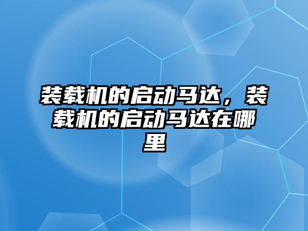 裝載機的啟動馬達，裝載機的啟動馬達在哪里