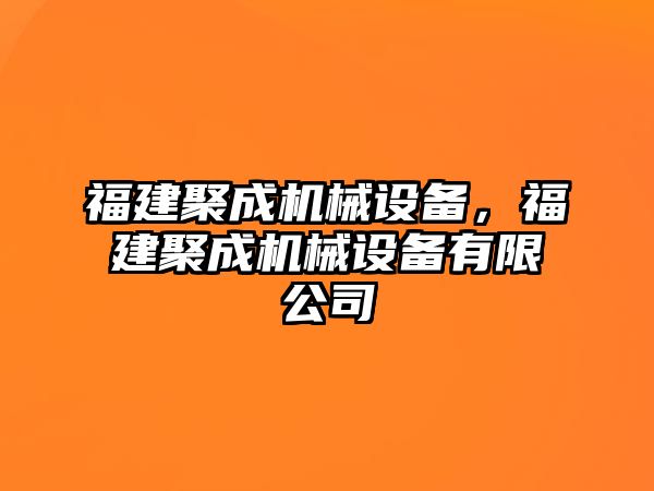 福建聚成機械設(shè)備，福建聚成機械設(shè)備有限公司