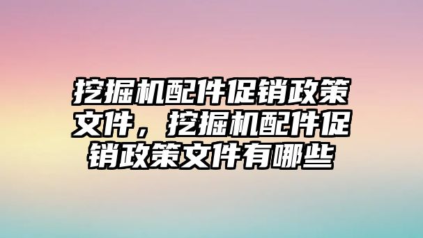 挖掘機(jī)配件促銷政策文件，挖掘機(jī)配件促銷政策文件有哪些