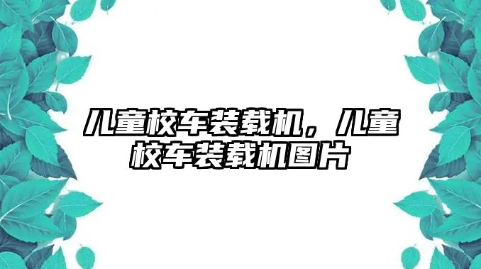 兒童校車裝載機(jī)，兒童校車裝載機(jī)圖片