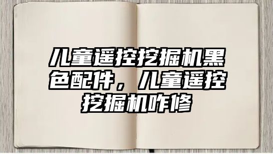 兒童遙控挖掘機(jī)黑色配件，兒童遙控挖掘機(jī)咋修
