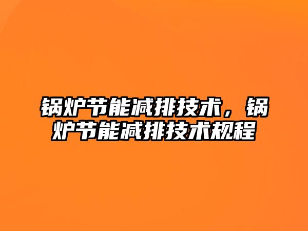鍋爐節(jié)能減排技術(shù)，鍋爐節(jié)能減排技術(shù)規(guī)程