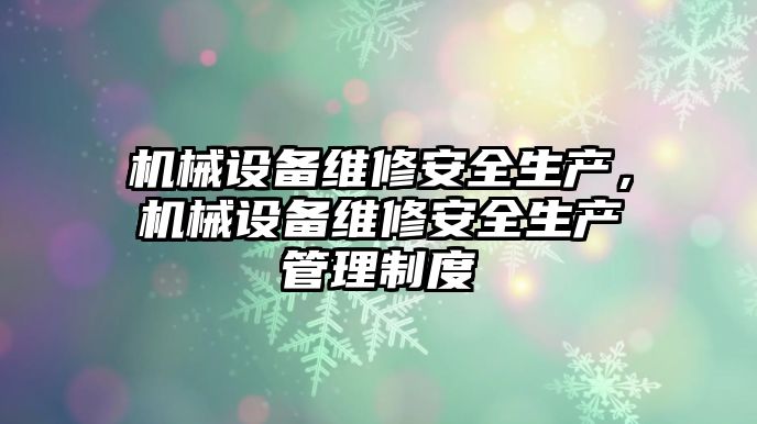 機(jī)械設(shè)備維修安全生產(chǎn)，機(jī)械設(shè)備維修安全生產(chǎn)管理制度