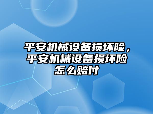 平安機(jī)械設(shè)備損壞險(xiǎn)，平安機(jī)械設(shè)備損壞險(xiǎn)怎么賠付