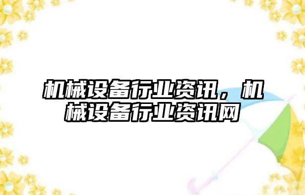 機(jī)械設(shè)備行業(yè)資訊，機(jī)械設(shè)備行業(yè)資訊網(wǎng)