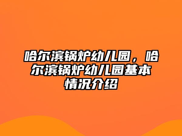 哈爾濱鍋爐幼兒園，哈爾濱鍋爐幼兒園基本情況介紹