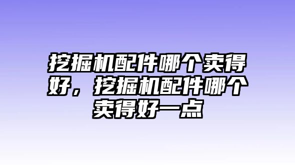 挖掘機(jī)配件哪個(gè)賣得好，挖掘機(jī)配件哪個(gè)賣得好一點(diǎn)