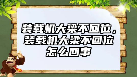 裝載機(jī)大梁不回位，裝載機(jī)大梁不回位怎么回事