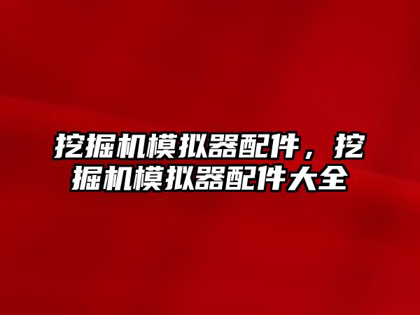 挖掘機模擬器配件，挖掘機模擬器配件大全