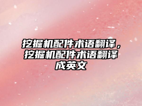 挖掘機(jī)配件術(shù)語(yǔ)翻譯，挖掘機(jī)配件術(shù)語(yǔ)翻譯成英文