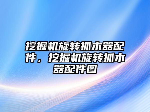 挖掘機(jī)旋轉(zhuǎn)抓木器配件，挖掘機(jī)旋轉(zhuǎn)抓木器配件圖