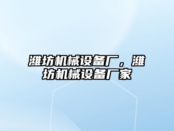 濰坊機(jī)械設(shè)備廠，濰坊機(jī)械設(shè)備廠家