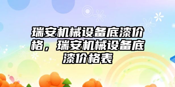 瑞安機(jī)械設(shè)備底漆價(jià)格，瑞安機(jī)械設(shè)備底漆價(jià)格表