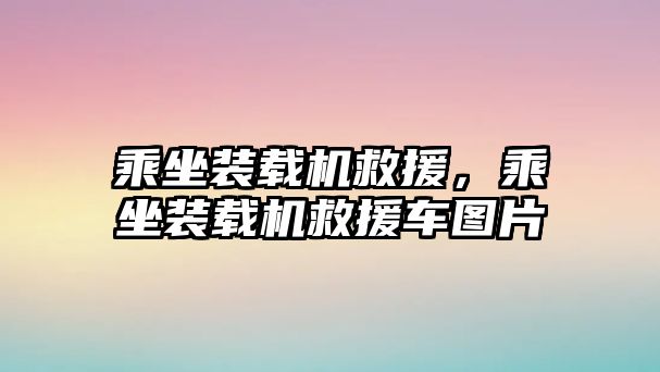 乘坐裝載機(jī)救援，乘坐裝載機(jī)救援車圖片