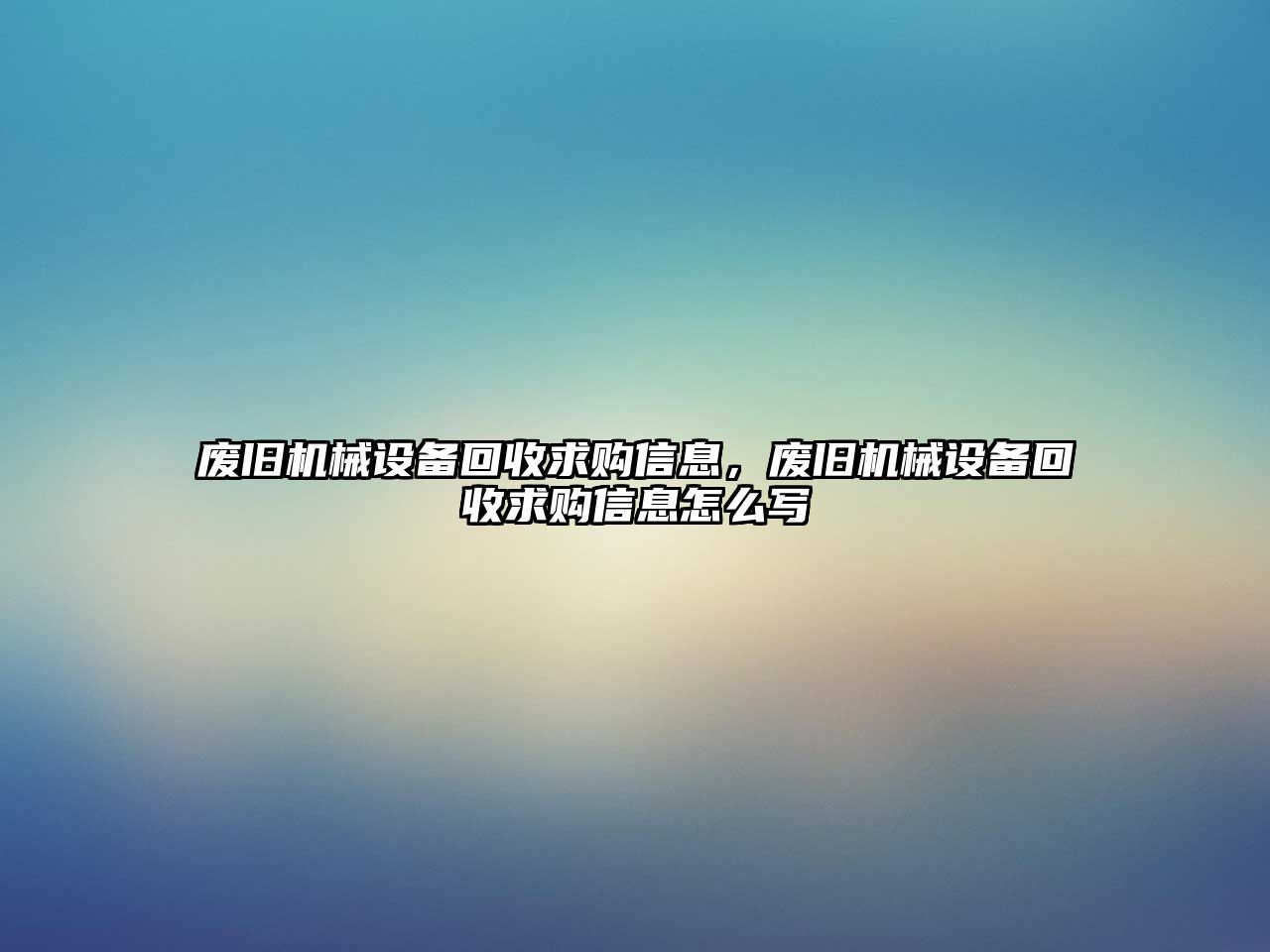 廢舊機(jī)械設(shè)備回收求購(gòu)信息，廢舊機(jī)械設(shè)備回收求購(gòu)信息怎么寫