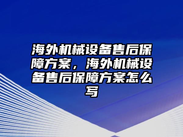 海外機械設備售后保障方案，海外機械設備售后保障方案怎么寫
