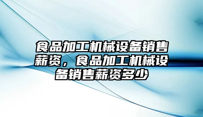 食品加工機(jī)械設(shè)備銷售薪資，食品加工機(jī)械設(shè)備銷售薪資多少