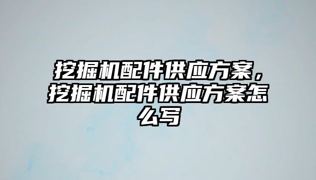 挖掘機配件供應(yīng)方案，挖掘機配件供應(yīng)方案怎么寫