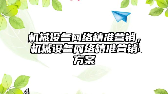 機械設(shè)備網(wǎng)絡(luò)精準營銷，機械設(shè)備網(wǎng)絡(luò)精準營銷方案