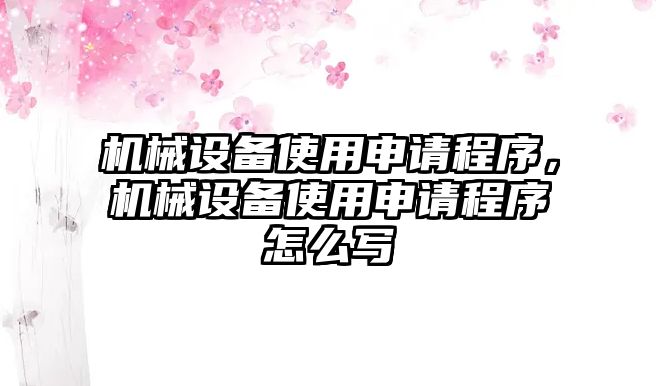 機(jī)械設(shè)備使用申請程序，機(jī)械設(shè)備使用申請程序怎么寫