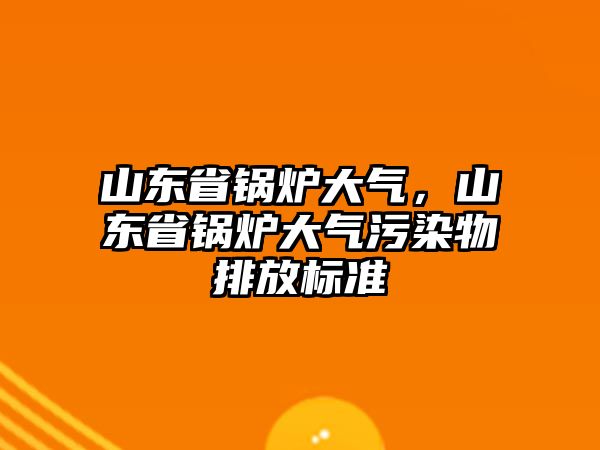 山東省鍋爐大氣，山東省鍋爐大氣污染物排放標(biāo)準(zhǔn)
