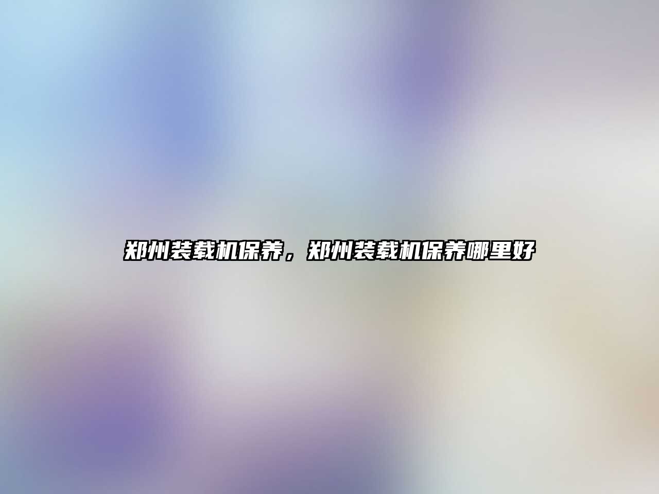 鄭州裝載機(jī)保養(yǎng)，鄭州裝載機(jī)保養(yǎng)哪里好