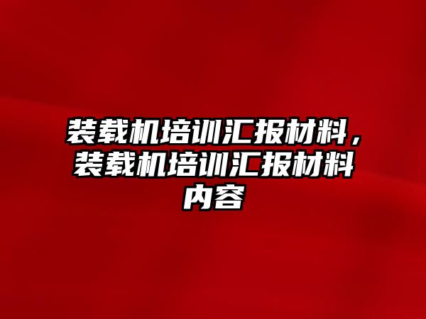 裝載機培訓匯報材料，裝載機培訓匯報材料內容