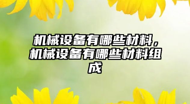 機(jī)械設(shè)備有哪些材料，機(jī)械設(shè)備有哪些材料組成