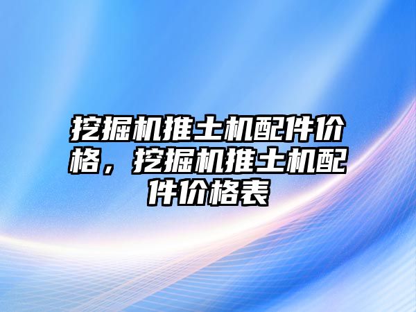 挖掘機(jī)推土機(jī)配件價(jià)格，挖掘機(jī)推土機(jī)配件價(jià)格表