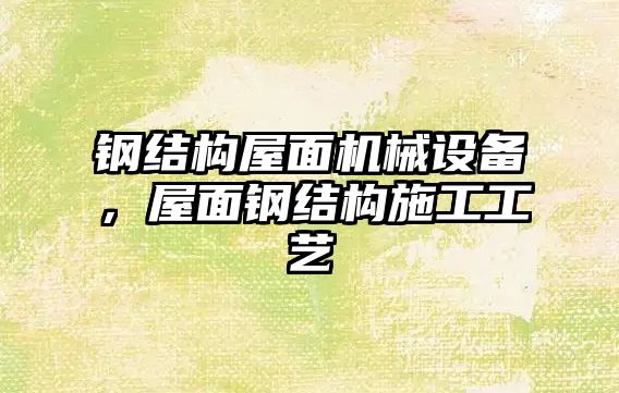 鋼結(jié)構(gòu)屋面機械設(shè)備，屋面鋼結(jié)構(gòu)施工工藝