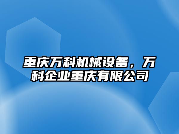 重慶萬科機(jī)械設(shè)備，萬科企業(yè)重慶有限公司