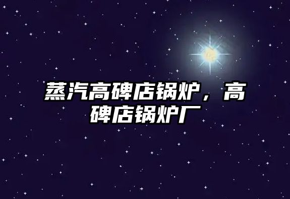蒸汽高碑店鍋爐，高碑店鍋爐廠