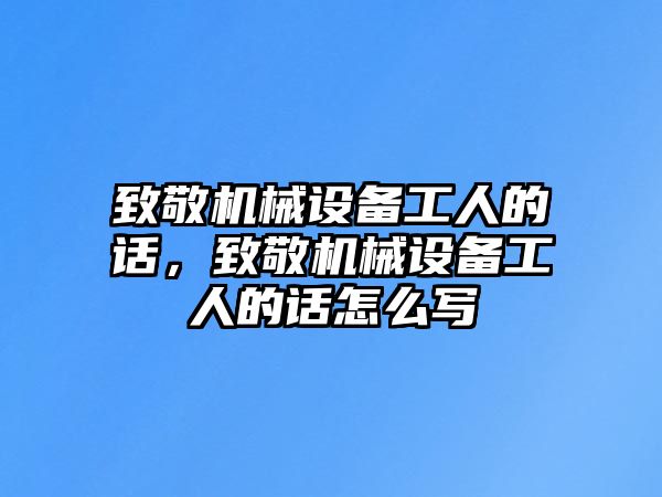 致敬機(jī)械設(shè)備工人的話，致敬機(jī)械設(shè)備工人的話怎么寫