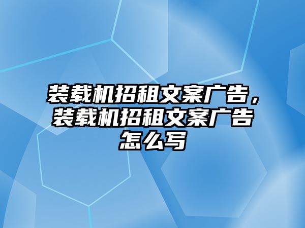 裝載機(jī)招租文案廣告，裝載機(jī)招租文案廣告怎么寫