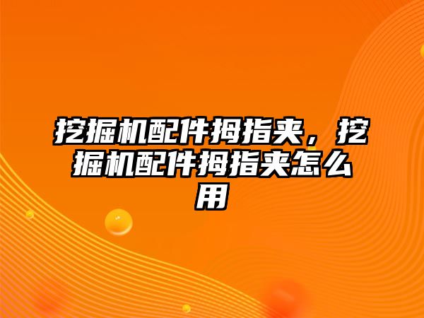 挖掘機(jī)配件拇指夾，挖掘機(jī)配件拇指夾怎么用