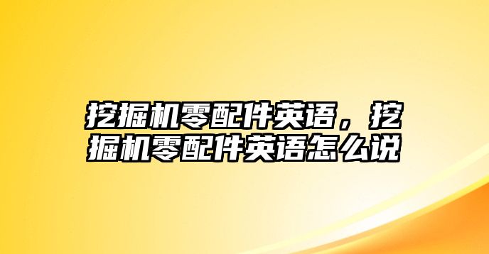 挖掘機(jī)零配件英語(yǔ)，挖掘機(jī)零配件英語(yǔ)怎么說(shuō)