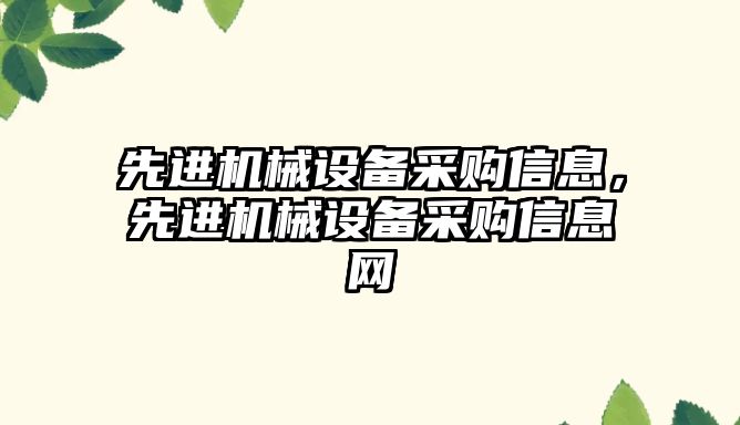 先進(jìn)機(jī)械設(shè)備采購信息，先進(jìn)機(jī)械設(shè)備采購信息網(wǎng)