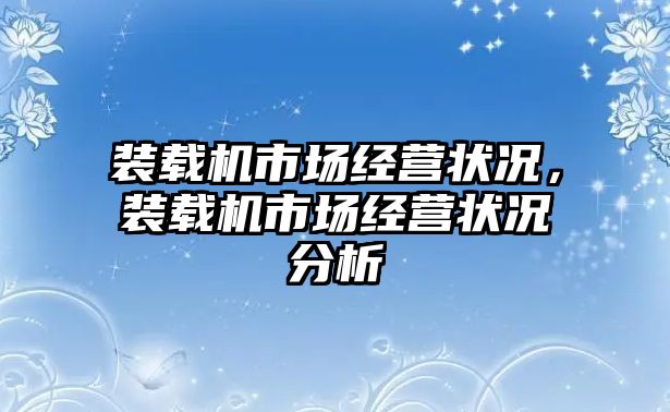 裝載機(jī)市場經(jīng)營狀況，裝載機(jī)市場經(jīng)營狀況分析
