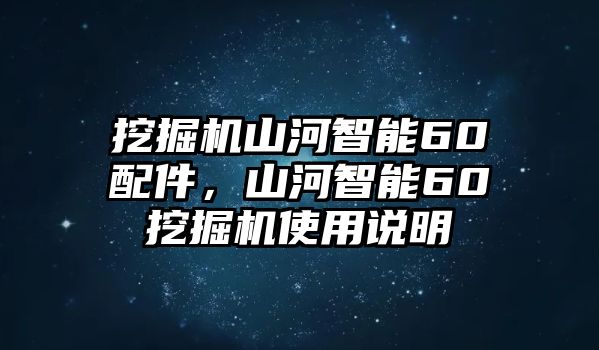 挖掘機(jī)山河智能60配件，山河智能60挖掘機(jī)使用說明