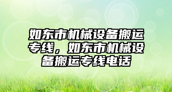 如東市機(jī)械設(shè)備搬運(yùn)專線，如東市機(jī)械設(shè)備搬運(yùn)專線電話
