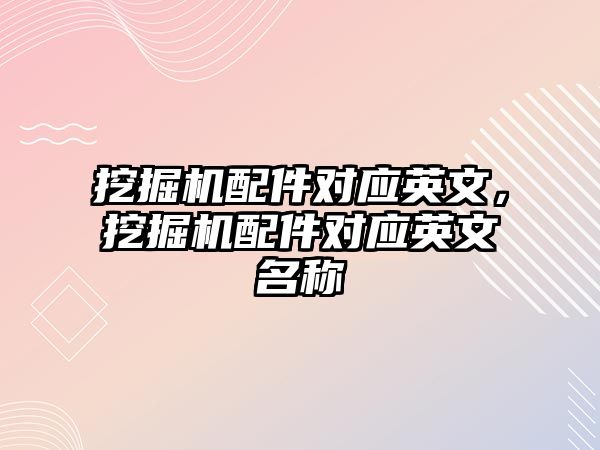 挖掘機配件對應英文，挖掘機配件對應英文名稱