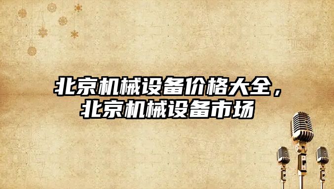 北京機(jī)械設(shè)備價(jià)格大全，北京機(jī)械設(shè)備市場(chǎng)