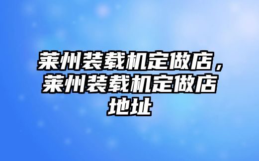 萊州裝載機(jī)定做店，萊州裝載機(jī)定做店地址