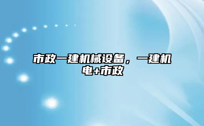 市政一建機(jī)械設(shè)備，一建機(jī)電+市政