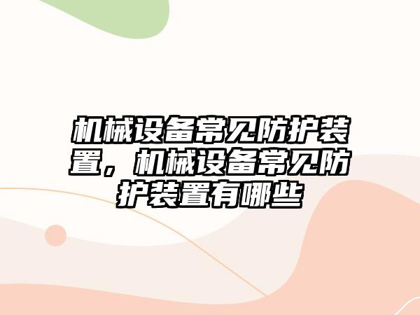 機械設(shè)備常見防護裝置，機械設(shè)備常見防護裝置有哪些