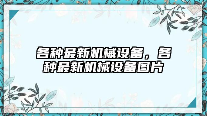 各種最新機械設(shè)備，各種最新機械設(shè)備圖片