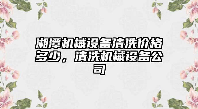 湘潭機械設備清洗價格多少，清洗機械設備公司