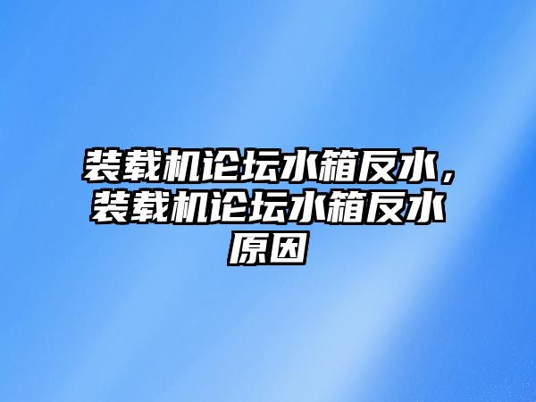 裝載機(jī)論壇水箱反水，裝載機(jī)論壇水箱反水原因
