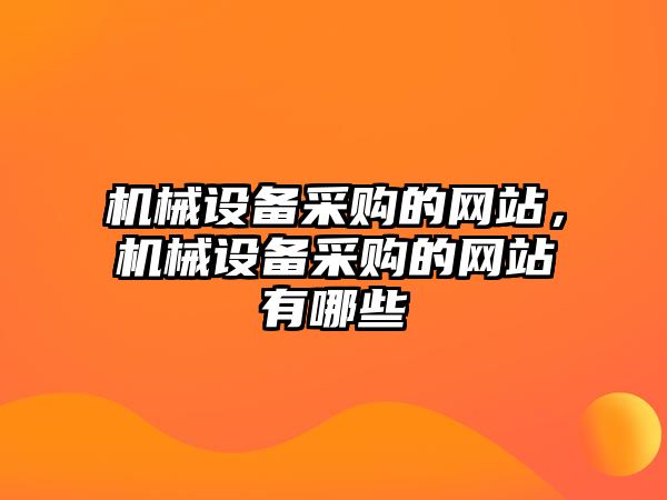 機械設備采購的網站，機械設備采購的網站有哪些