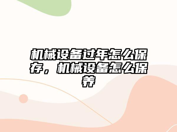 機(jī)械設(shè)備過(guò)年怎么保存，機(jī)械設(shè)備怎么保養(yǎng)